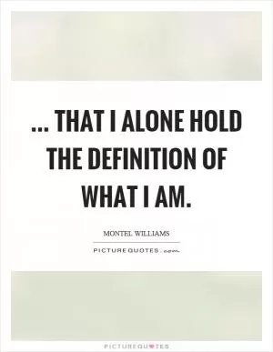 ... that I alone hold the definition of what I am Picture Quote #1