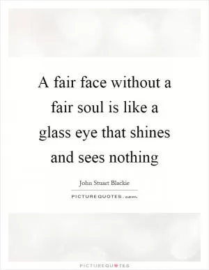 A fair face without a fair soul is like a glass eye that shines and sees nothing Picture Quote #1