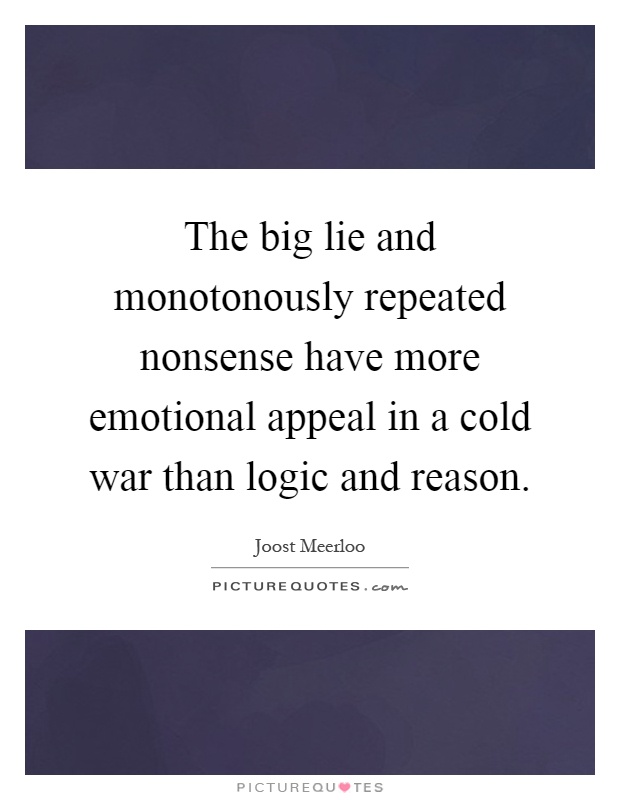 The big lie and monotonously repeated nonsense have more emotional appeal in a cold war than logic and reason Picture Quote #1