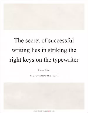 The secret of successful writing lies in striking the right keys on the typewriter Picture Quote #1