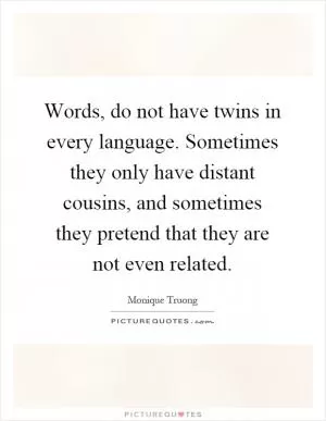 Words, do not have twins in every language. Sometimes they only have distant cousins, and sometimes they pretend that they are not even related Picture Quote #1