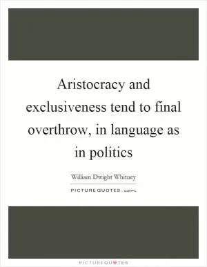 Aristocracy and exclusiveness tend to final overthrow, in language as in politics Picture Quote #1