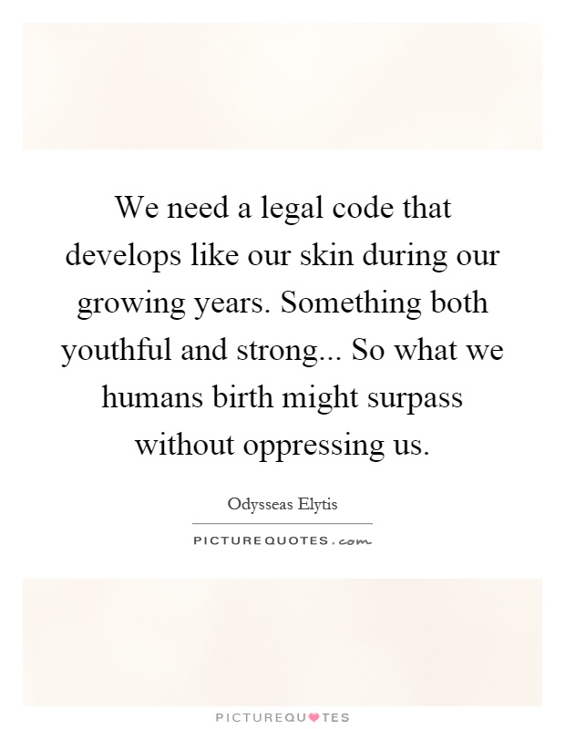 We need a legal code that develops like our skin during our growing years. Something both youthful and strong... So what we humans birth might surpass without oppressing us Picture Quote #1