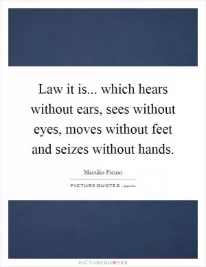 Law it is... which hears without ears, sees without eyes, moves without feet and seizes without hands Picture Quote #1