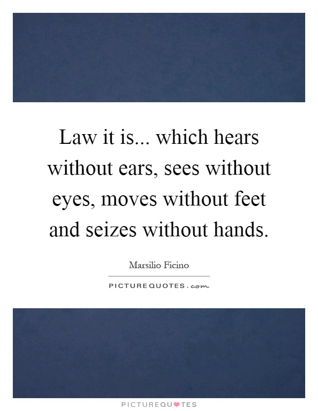 Law it is... which hears without ears, sees without eyes, moves without feet and seizes without hands Picture Quote #1