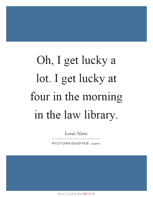 Oh, I get lucky a lot. I get lucky at four in the morning in the law library Picture Quote #1