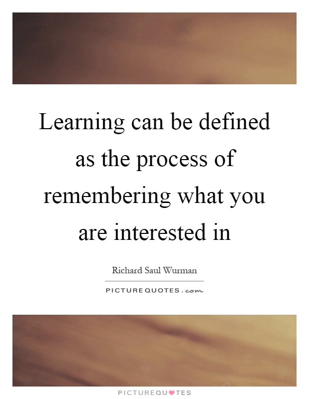 Learning can be defined as the process of remembering what you are interested in Picture Quote #1