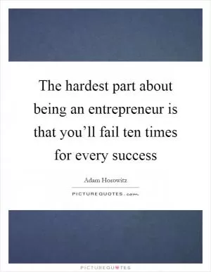 The hardest part about being an entrepreneur is that you’ll fail ten times for every success Picture Quote #1