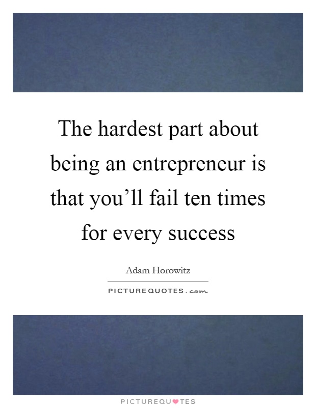 The hardest part about being an entrepreneur is that you'll fail ten times for every success Picture Quote #1