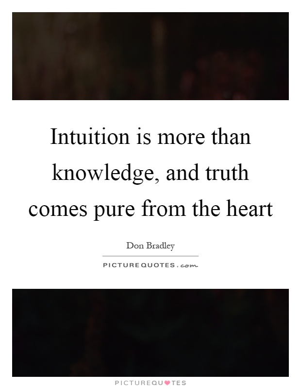 Intuition is more than knowledge, and truth comes pure from the heart Picture Quote #1