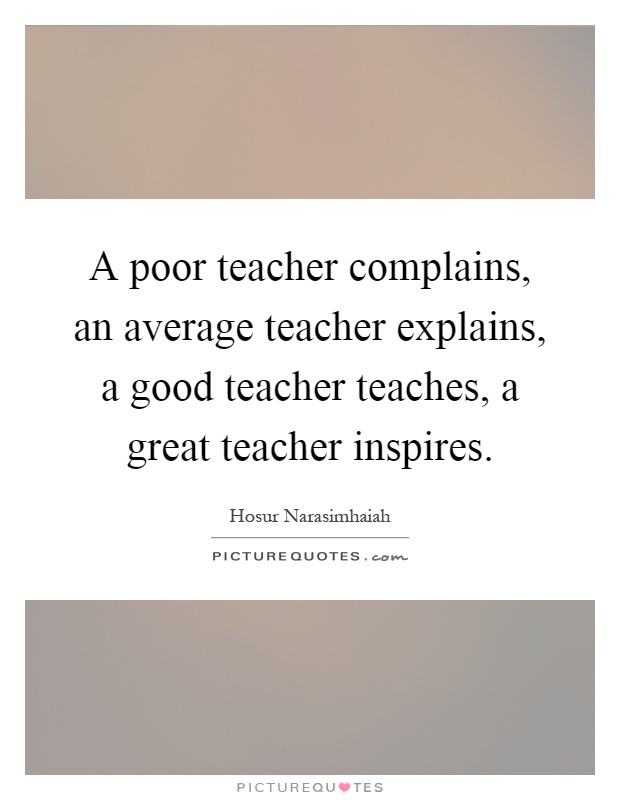 A poor teacher complains, an average teacher explains, a good teacher teaches, a great teacher inspires Picture Quote #1