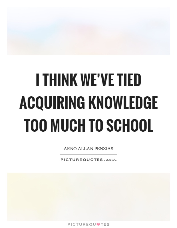 I think we've tied acquiring knowledge too much to school Picture Quote #1