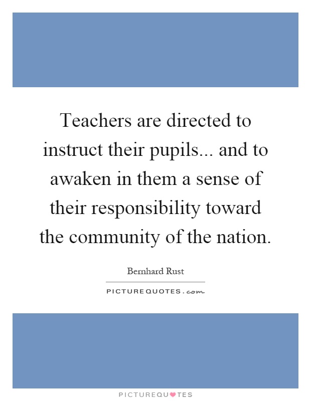 Teachers are directed to instruct their pupils... and to awaken in them a sense of their responsibility toward the community of the nation Picture Quote #1