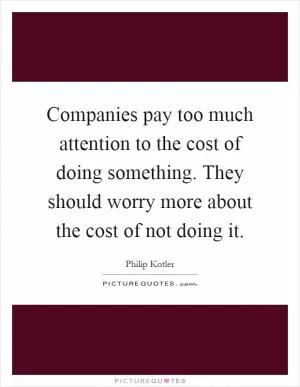 Companies pay too much attention to the cost of doing something. They should worry more about the cost of not doing it Picture Quote #1