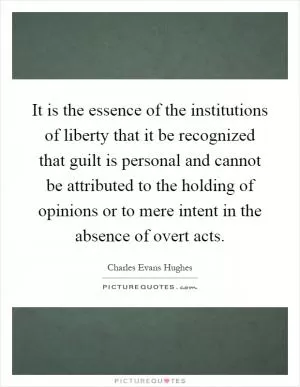 It is the essence of the institutions of liberty that it be recognized that guilt is personal and cannot be attributed to the holding of opinions or to mere intent in the absence of overt acts Picture Quote #1