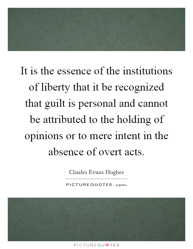 It is the essence of the institutions of liberty that it be recognized that guilt is personal and cannot be attributed to the holding of opinions or to mere intent in the absence of overt acts Picture Quote #1