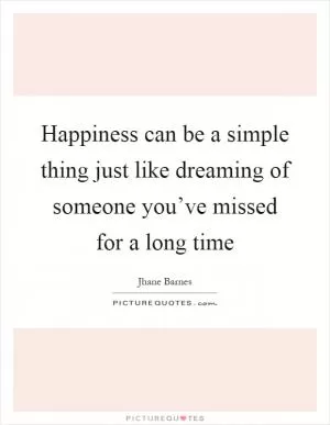Happiness can be a simple thing just like dreaming of someone you’ve missed for a long time Picture Quote #1