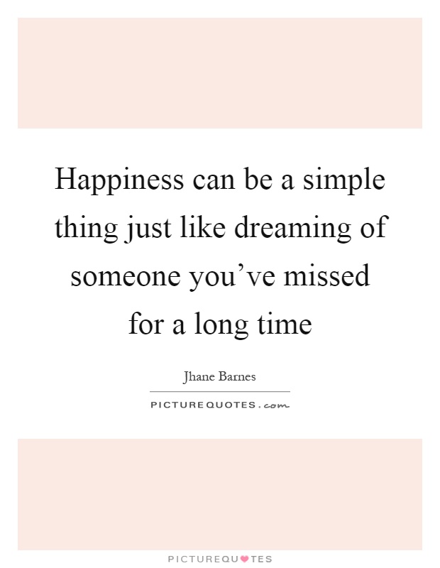Happiness can be a simple thing just like dreaming of someone you've missed for a long time Picture Quote #1