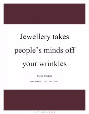 Jewellery takes people’s minds off your wrinkles Picture Quote #1