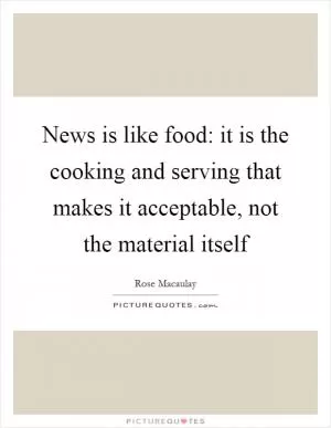 News is like food: it is the cooking and serving that makes it acceptable, not the material itself Picture Quote #1
