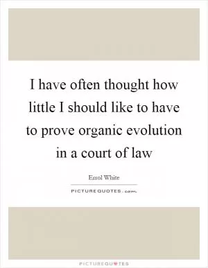 I have often thought how little I should like to have to prove organic evolution in a court of law Picture Quote #1