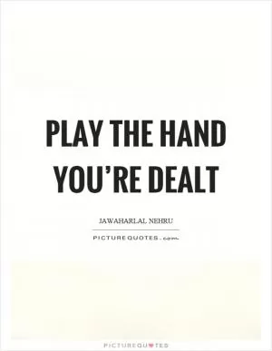 Play the hand you’re dealt Picture Quote #1
