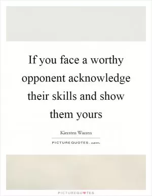 If you face a worthy opponent acknowledge their skills and show them yours Picture Quote #1