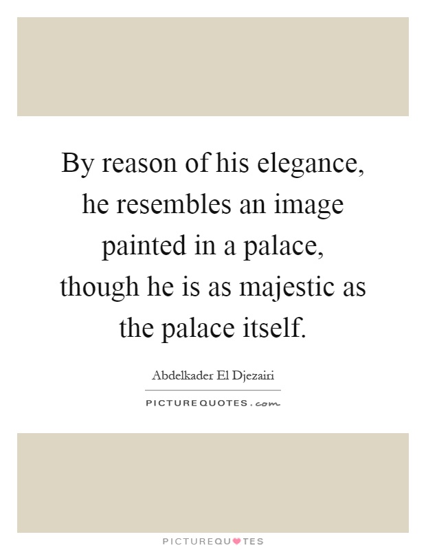 By reason of his elegance, he resembles an image painted in a palace, though he is as majestic as the palace itself Picture Quote #1