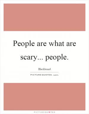 People are what are scary... people Picture Quote #1