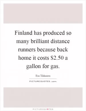 Finland has produced so many brilliant distance runners because back home it costs $2.50 a gallon for gas Picture Quote #1