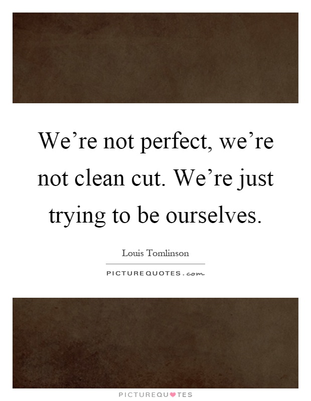 We're not perfect, we're not clean cut. We're just trying to be ourselves Picture Quote #1