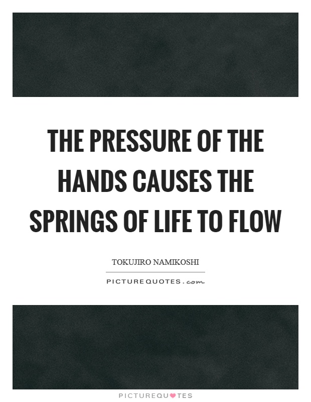 The pressure of the hands causes the springs of life to flow Picture Quote #1