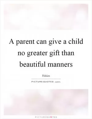 A parent can give a child no greater gift than beautiful manners Picture Quote #1