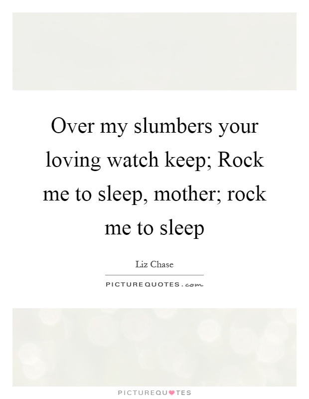 Over my slumbers your loving watch keep; Rock me to sleep, mother; rock me to sleep Picture Quote #1