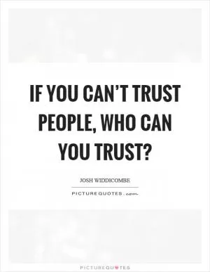 If you can’t trust people, who can you trust? Picture Quote #1