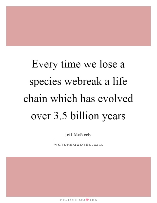 Every time we lose a species webreak a life chain which has evolved over 3.5 billion years Picture Quote #1