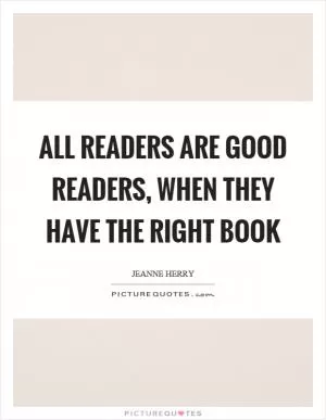All readers are good readers, when they have the right book Picture Quote #1