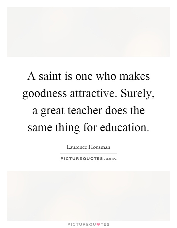 A saint is one who makes goodness attractive. Surely, a great teacher does the same thing for education Picture Quote #1