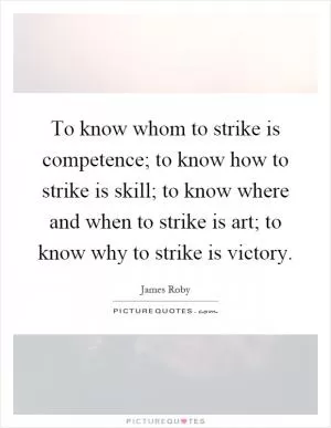 To know whom to strike is competence; to know how to strike is skill; to know where and when to strike is art; to know why to strike is victory Picture Quote #1