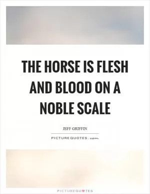 The horse is flesh and blood on a noble scale Picture Quote #1