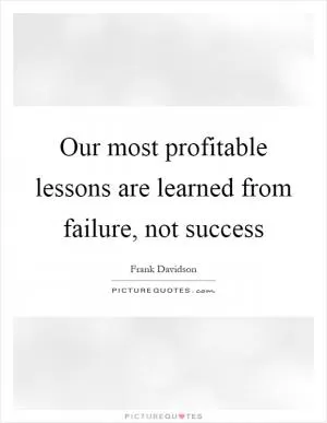 Our most profitable lessons are learned from failure, not success Picture Quote #1