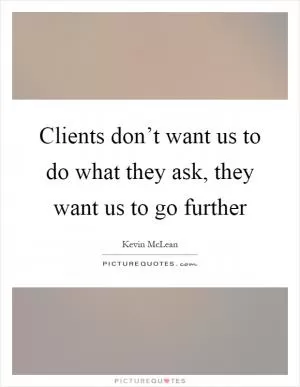 Clients don’t want us to do what they ask, they want us to go further Picture Quote #1