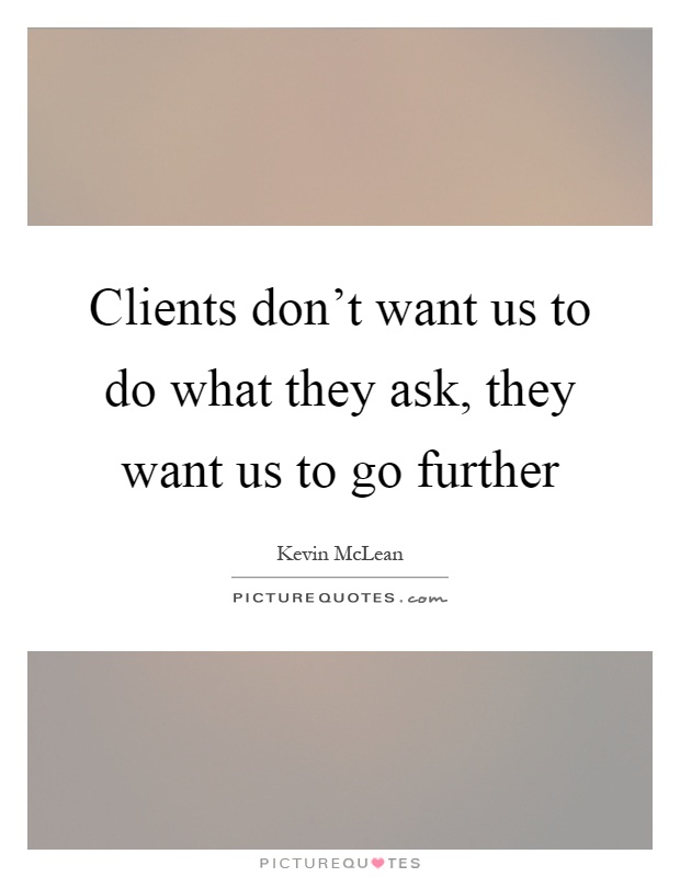 Clients don't want us to do what they ask, they want us to go further Picture Quote #1