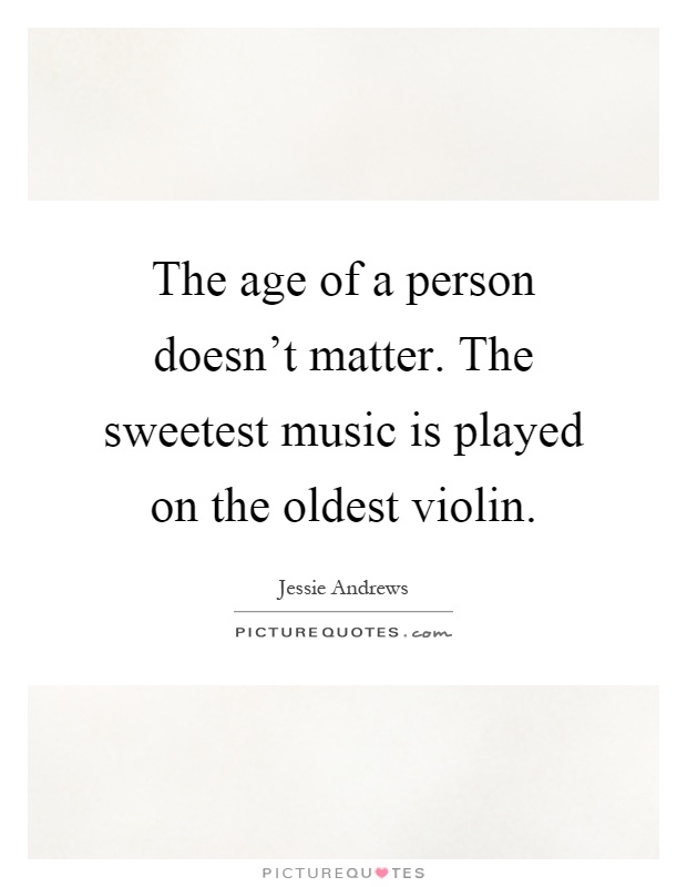 The age of a person doesn't matter. The sweetest music is played on the oldest violin Picture Quote #1