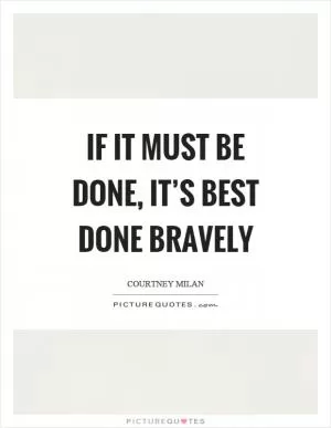 If it must be done, it’s best done bravely Picture Quote #1