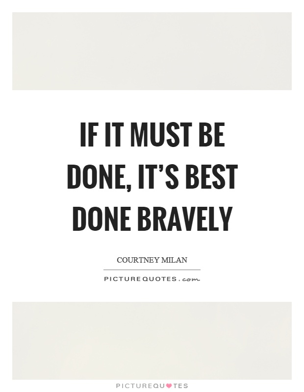 If it must be done, it's best done bravely Picture Quote #1
