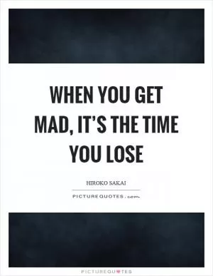 When you get mad, it’s the time you lose Picture Quote #1