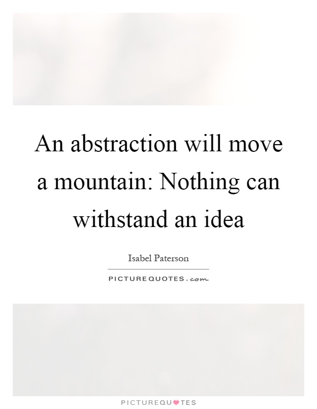 An abstraction will move a mountain: Nothing can withstand an idea Picture Quote #1