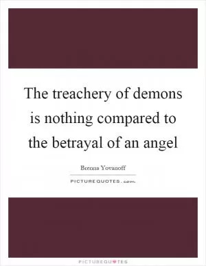 The treachery of demons is nothing compared to the betrayal of an angel Picture Quote #1