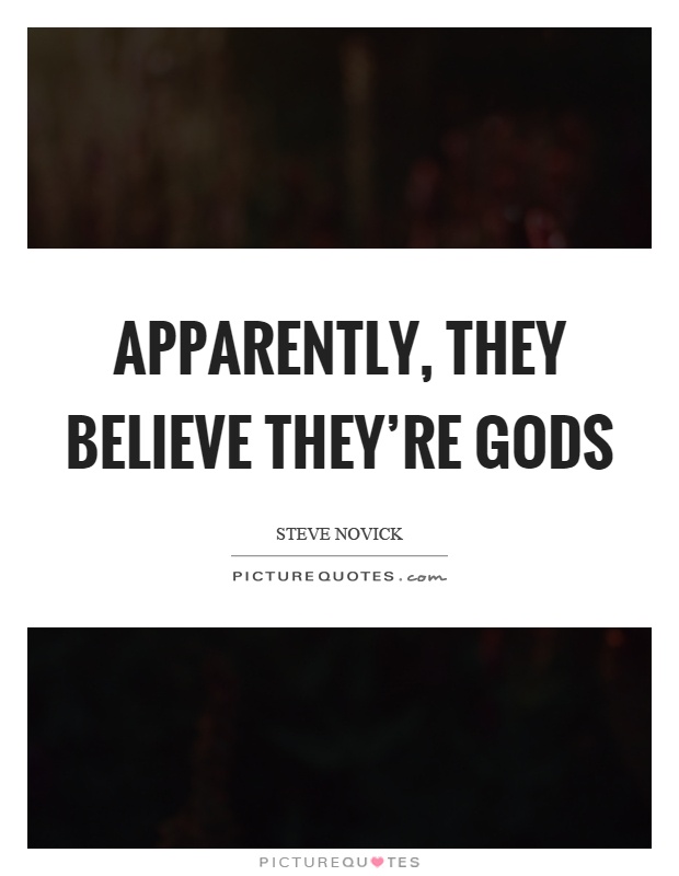 Apparently, they believe they're gods Picture Quote #1